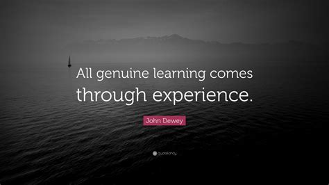 John Dewey Quote “all Genuine Learning Comes Through Experience” 7