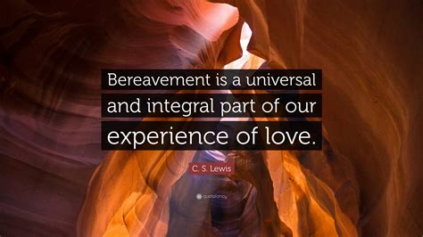 C S Lewis Quote Bereavement Is A Universal And Integral Part Of Our