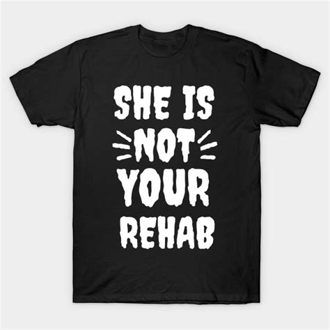 she is not your rehab she is not your rehab t shirt teepublic