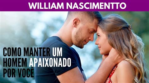 Como Manter Um Homem Apaixonado Por Voc William Nascimentto Youtube