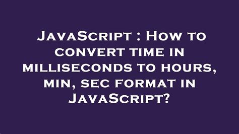 Javascript How To Convert Time In Milliseconds To Hours Min Sec