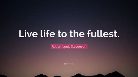 Robert Louis Stevenson Quote: “Live life to the fullest.”