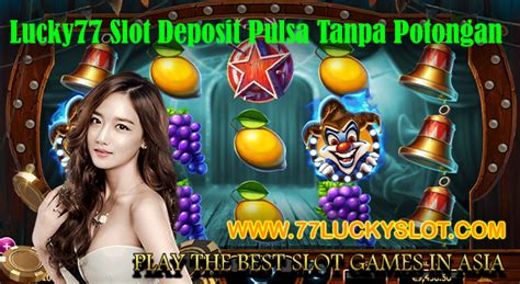 Lucky77 Slot Deposit Pulsa Tanpa Potongan Transaksi Judi Lebih Mudah