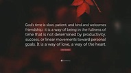 John Swinton Quote: “God’s time is slow, patient, and kind and welcomes ...