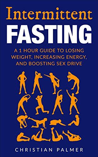Intermittent Fasting A 1 Hour Guide To Losing Weight Increasing Energy And Boosting Sex Drive