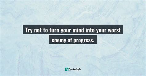 Try Not To Turn Your Mind Into Your Worst Enemy Of Progress Quote
