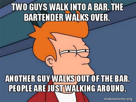 Two Guys Walk Into A Bar The Bartender Walks Over Another Guy Walks