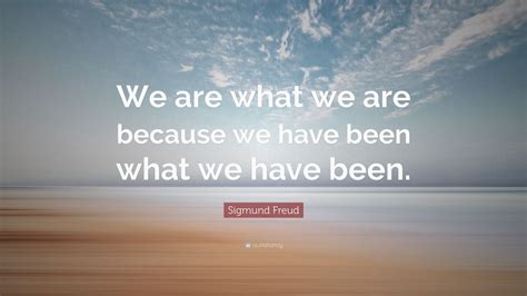 Sigmund Freud Quote “we Are What We Are Because We Have Been What We