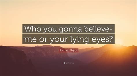 Some of the best quotes in anime come from secondary and even tertiary characters, because not everyone can always be the protagonist. Richard Pryor Quote: "Who you gonna believe-me or your lying eyes?" (9 wallpapers) - Quotefancy