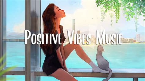 Chill Vibes Music 🍀 A Playlist To Boost Your Mood Chilling Morning Music Youtube