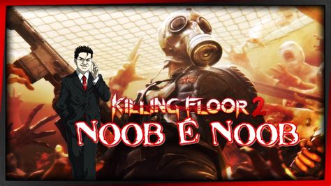 Killing Floor 2 Noob é Noob Youtube