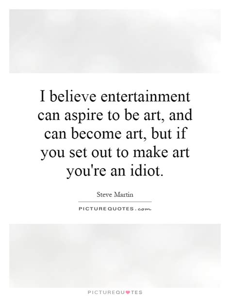 I Believe Entertainment Can Aspire To Be Art And Can Become Picture Quotes