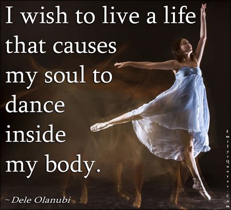 I Wish To Live A Life That Causes My Soul To Dance Inside