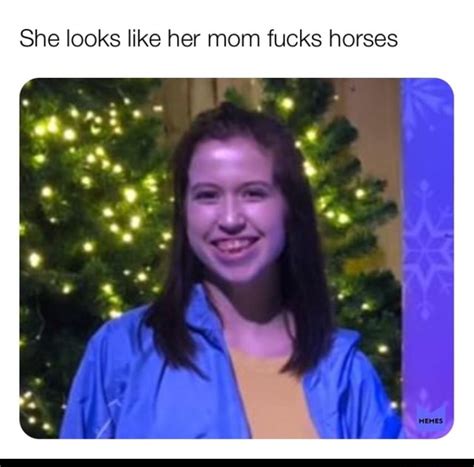 She Looks Like Her Mom Fucks Horses Ifunny