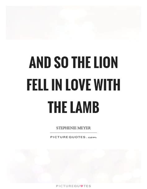 Explore 251 lion quotes by authors including alexander the great, elizabeth kenny, and vernon howard at brainyquote. Image result for so the lion fell in love with the lamb | Lamb quote, Stephenie meyer