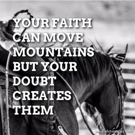 If i were sunk in the lowest pits of nova scotia, with the rocky mountains piled on me, i would hang on, exercise faith, and keep up good courage, and i would come out on top. Your faith can move mountains but your doubt is what creates them. Moment of truth here eh? All ...