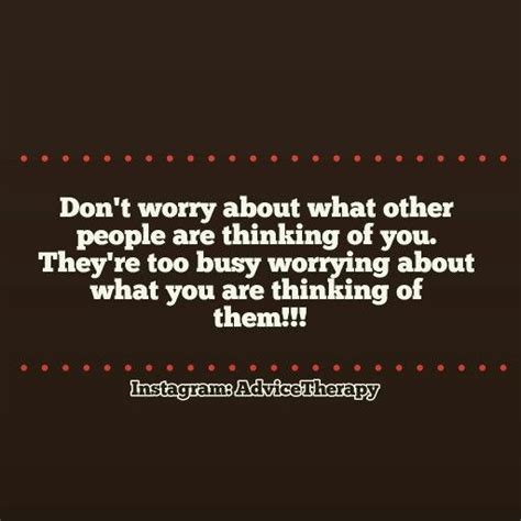 Dont Worry About What Other People Are Thinking Of You Theyre Too