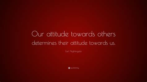 Earl Nightingale Quote “our Attitude Towards Others Determines Their