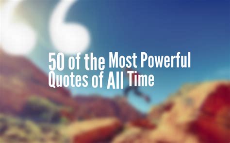 50 Of The Most Powerful Quotes Of All Time The Inspiring