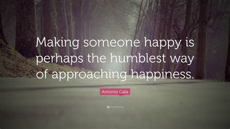 Antonio Gala Quote “making Someone Happy Is Perhaps The Humblest Way