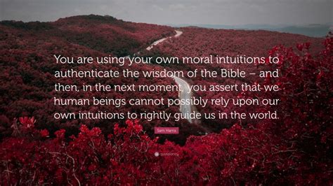 Sam Harris Quote “you Are Using Your Own Moral Intuitions To Authenticate The Wisdom Of The