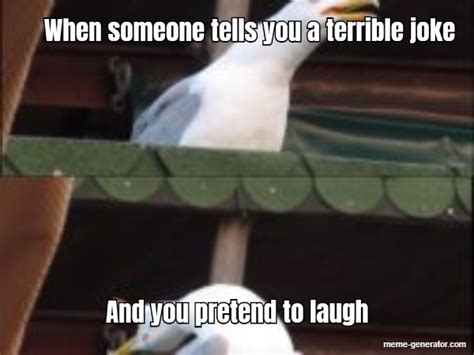 When Someone Tells You A Terrible Joke And You Pretend To Laugh Meme