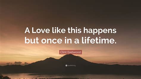 Clint Eastwood Quote A Love Like This Happens But Once In A Lifetime