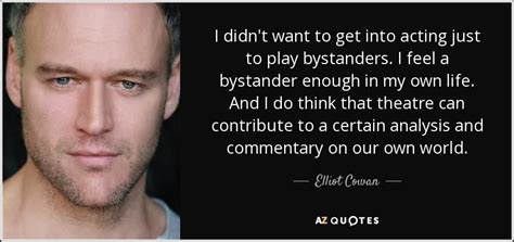 The abused, the abuser and the bystander. Elliot Cowan quote: I didn't want to get into acting just to play...