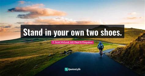 Stand In Your Own Two Shoes Quote By T Scott Mcleod All That Is