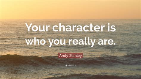 Andy Stanley Quote “your Character Is Who You Really Are”