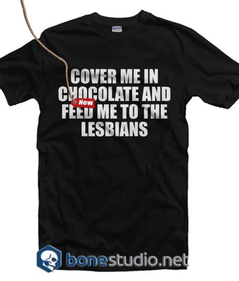 Cover Me In Chocolate And Feed Me To The Lesbians T Shirt Adult