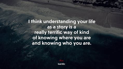 I Think Understanding Your Life As A Story Is A Really Terrific Way Of