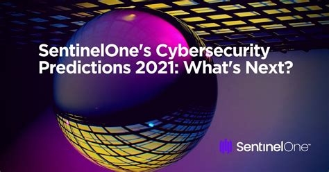 Sentinelones Cybersecurity Predictions 2021 Whats Next