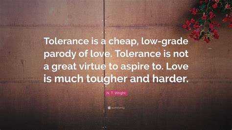 N T Wright Quote Tolerance Is A Cheap Low Grade Parody Of Love