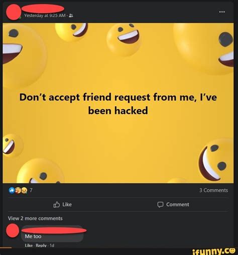 Yesterday At Am Don T Accept Friend Request From Me I Ve Been Hacked 3 Comments Like Comment