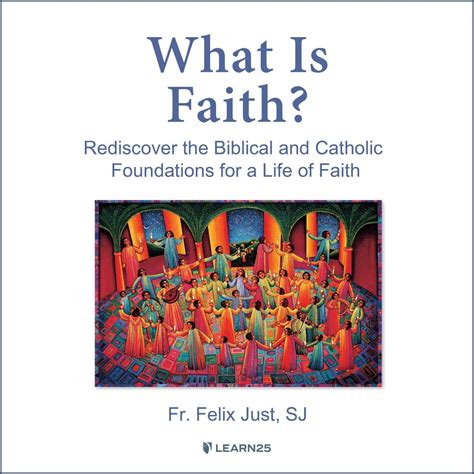 What Is Faith Rediscover The Biblical And Catholic Foundations For A