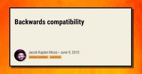Backwards Compatibility Jacob Kaplan Moss