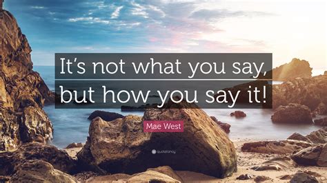 Mae West Quote “its Not What You Say But How You Say It”