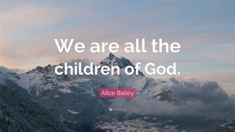 Quotations by pablo picasso, spanish painter, born october 25, 1881. Alice Bailey Quote: "We are all the children of God." (7 wallpapers) - Quotefancy