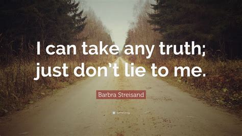 Barbra Streisand Quote “i Can Take Any Truth Just Dont Lie To Me”