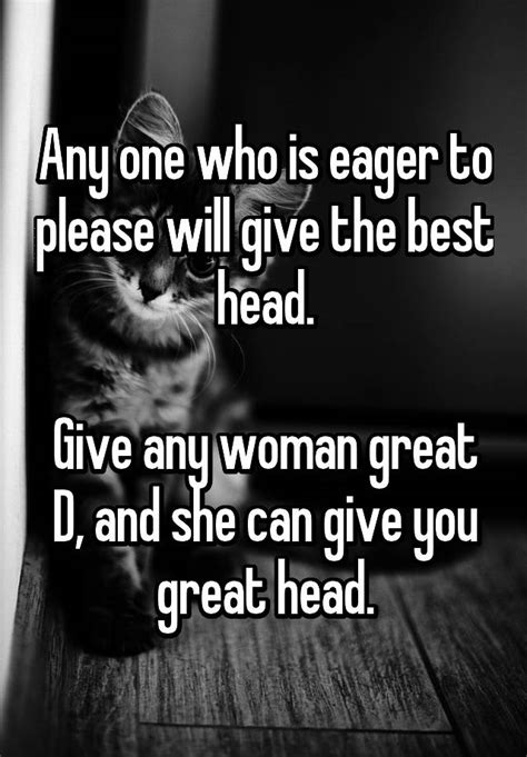 Any One Who Is Eager To Please Will Give The Best Head Give Any Woman Great D And She Can Give