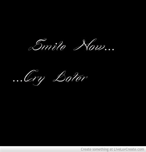 Cry later because it was disappointing, embarrassing unfortunately,this quote is totally true. Smile Now Cry Later Quotes. QuotesGram