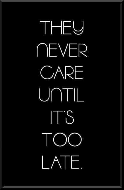They Never Care Until Its Too Late Me Quotes Words Quotes