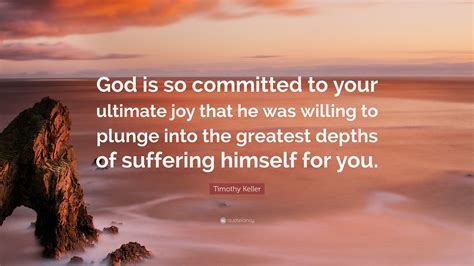 timothy keller quote “god is so committed to your ultimate joy that he was willing to plunge