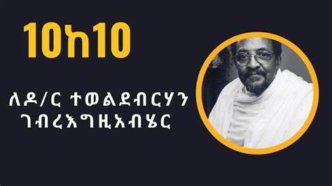 Sheger Woyaddisabeba 10ከ10 ለዶር ተወልደብርሃን ገሄር Drtewolde Berhan Gebre