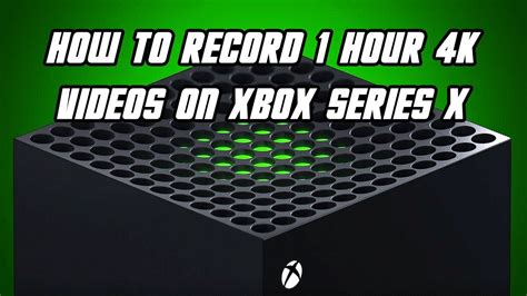 How To Record 1 Hour 4k Videos On Xbox Series X Via Xbox Capture