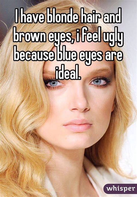 My mother had the most palest blonde hair possible almost looked white it was soo light and she has brown eyes. I have blonde hair and brown eyes, i feel ugly because ...