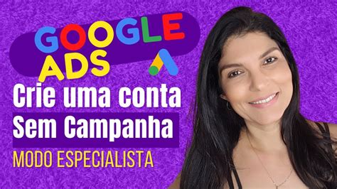 Como Criar Conta No Google Ads Sem Campanha Passo A Passo No Modo Especialista Youtube