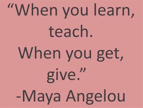 When You Learn Teach When You Get Give Maya Angelou Lessons