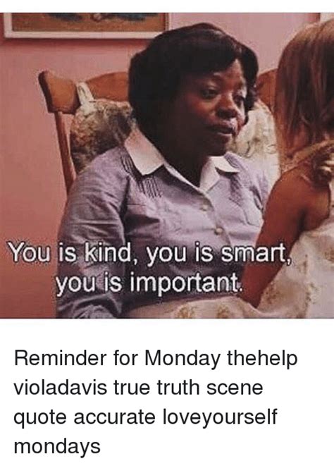 And what if they are? You Is Kind You Is Smart You Is Important Reminder for Monday Thehelp Violadavis True Truth ...